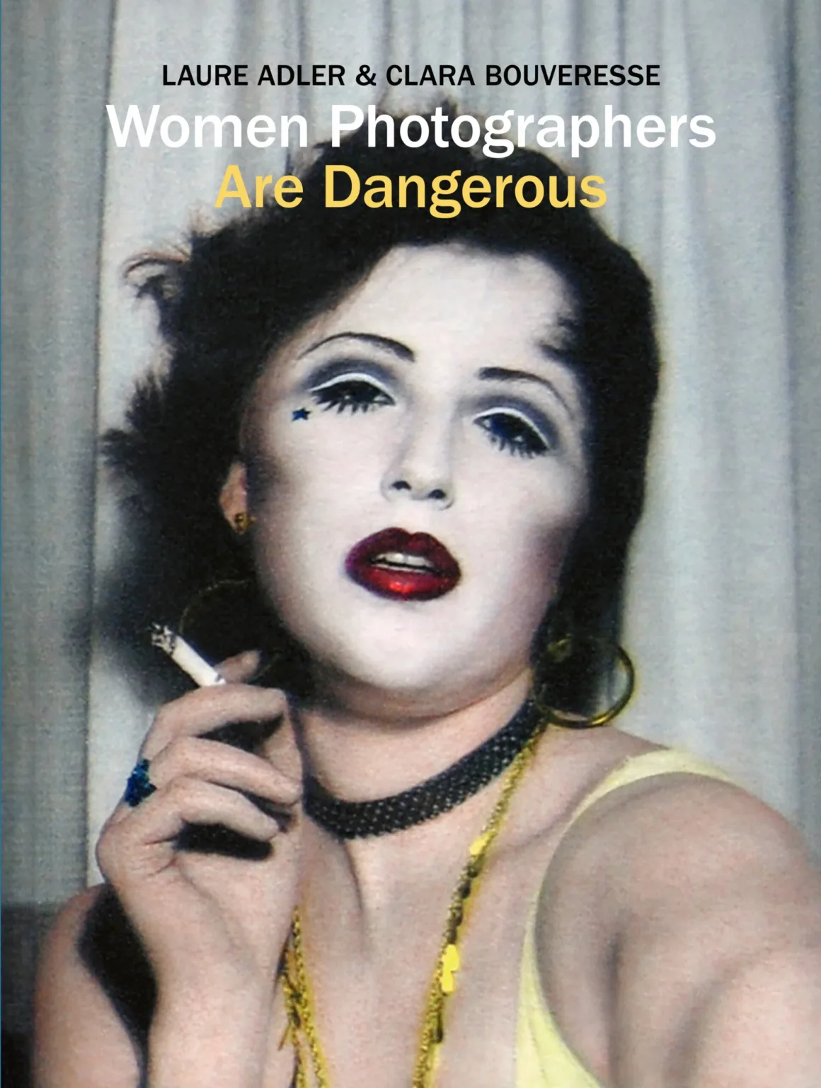 “Tehlikeli” Kadın Fotoğrafçılar Yeni Kitapta Buluştu 21 Laure Adler ve Clara Bouveresse'in Women Photographers Are Dangerous adlı kitabının kapağında yoğun makyajlı, yanağında yıldız bulunan ve elinde sigara tutan bir kadının portresi yer alıyor.